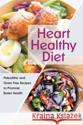 Heart Healthy Diet: Paleolithic and Grain Free Recipes to Promote Better Health Lewis, Valerie 9781631878886 Speedy Publishing Books