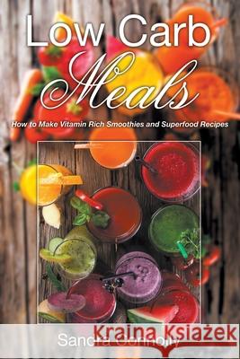 Low Carb Meals: How to Make Vitamin Rich Smoothies and Superfood Recipes Connolly, Sandra 9781631879111 Speedy Publishing Books