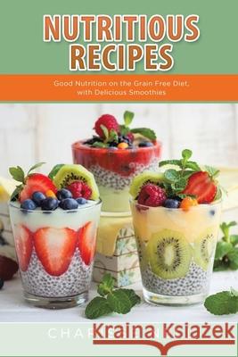 Nutritious Recipes: Good Nutrition on the Grain Free Diet, with Delicious Smoothies Charisse Nell, Willaims Stacia 9781631879401