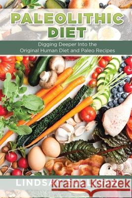 Paleolithic Diet: Digging Deeper Into the Original Human Diet and Paleo Recipes Lindsay Sullivan Summers Bill 9781631879425 Cooking Genius