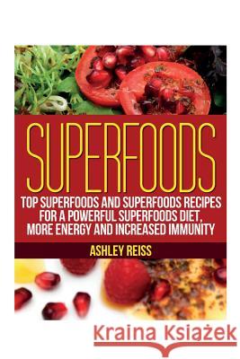Superfoods: Top Superfoods and Superfoods Recipes for a Powerful Superfoods Diet, More Energy and Increased Immunity Ashley Reiss 9781631879739