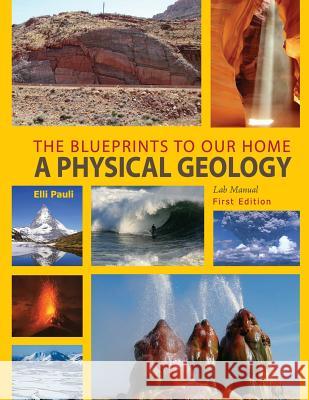 The Blueprints to Our Home: A Physical Geology Lab Manual Elli Pauli 9781631890826 Cognella Academic Publishing