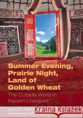 Summer Evening, Prairie Night, Land of Golden Wheat: The Outside World in Kazakh Literature Rafis Abazov Sergey Levchin 9781631894008 Cognella Academic Publishing