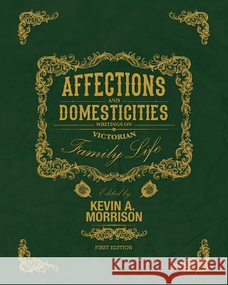 Affections and Domesticities: Writings on Victorian Family Life Kevin A. Morrison 9781631899997