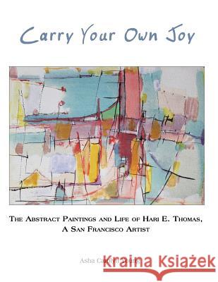 Carry Your Own Joy: The Abstract Paintings and Life of Hari E. Thomas, a San Francisco Artist Asha Carolyn Young 9781631924613 Flowering Light Books