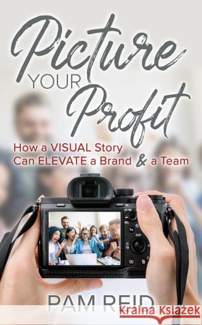 Picture Your Profit: How a Visual Story Can Elevate a Brand and a Team Reid, Pam 9781631950377