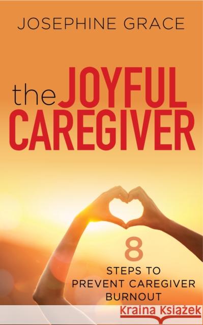 The Joyful Caregiver: 8 Steps to Prevent Caregiver Burnout  9781631950513 Morgan James Publishing