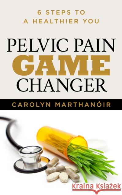 Pelvic Pain Game Changer: 6 Steps to a Healthier You  9781631950612 Morgan James Publishing