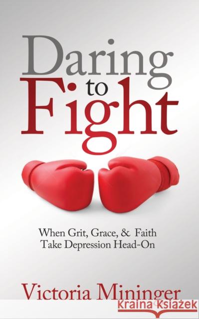 Daring to Fight: When Grit, Grace, & Faith Take Depression Head-On Mininger, Victoria 9781631950667