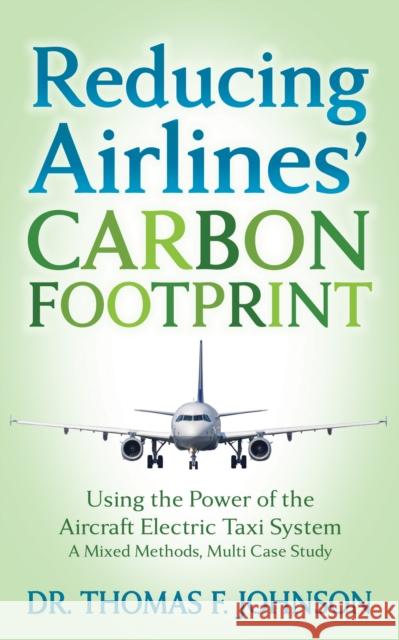 Reducing Airlines' Carbon Footprint: Using the Power of the Aircraft Electric Taxi System Thomas F. Johnson 9781631950810 Morgan James Publishing