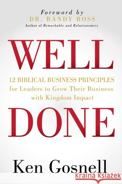 Well Done: 12 Biblical Business Principles for Leaders to Grow Their Business with Kingdom Impact Ken Gosnell 9781631950964 Morgan James Publishing