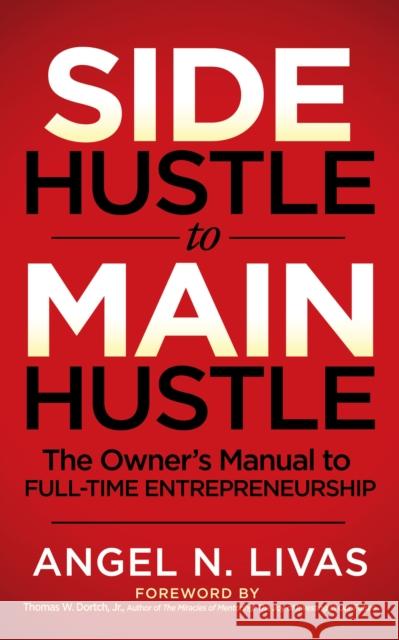 Side Hustle to Main Hustle: The Owner's Manual to Full-Time Entrepreneurship Livas, Angel N. 9781631951077 Morgan James Publishing