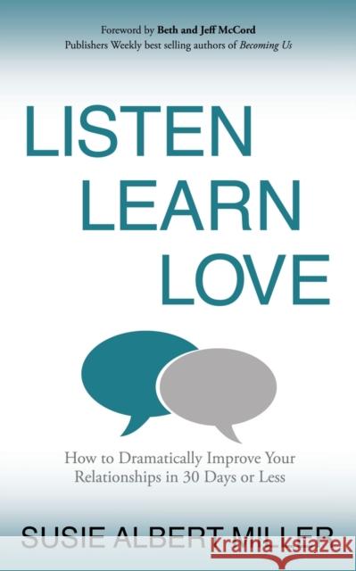 Listen, Learn, Love: How to Dramatically Improve Your Relationships in 30 Days or Less Susie Albert Miller 9781631951299 Morgan James Publishing