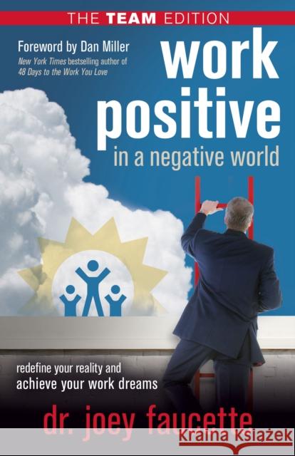 Work Positive in a Negative World, the Team Edition: Redefine Your Reality and Achieve Your Work Dreams Faucette, Joey 9781631951350 Morgan James Publishing llc