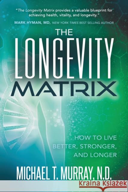 The Longevity Matrix: How to Live Better, Stronger, and Longer Michael T. Murray 9781631951374