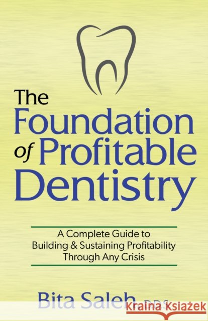 The Foundation of Profitable Dentistry: A Complete Guide to Building & Sustaining Profitability Through Any Crisis Bita Saleh 9781631951725 Morgan James Publishing