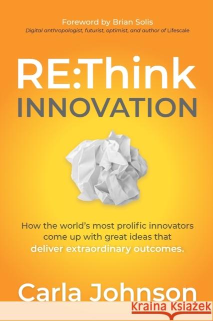 RE: Think Innovation: How the World's Most Prolific Innovators Come Up with Great Ideas That Deliver Extraordinary Outcomes Johnson, Carla 9781631953170 Morgan James Publishing