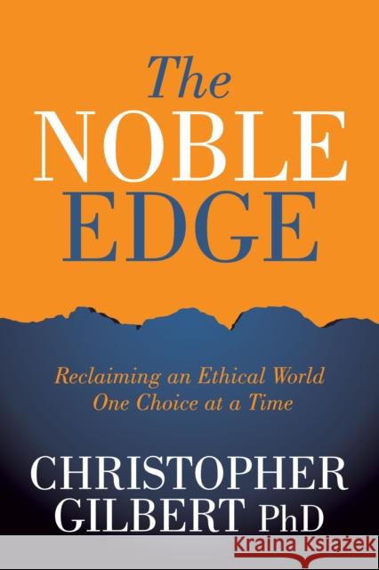 The Noble Edge: Reclaiming an Ethical World One Choice at a Time Gilbert, Christopher 9781631954054
