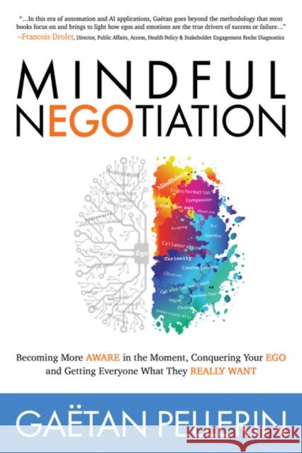 Mindful Negotiation: Becoming More Aware in the Moment, Conquering Your Ego and Getting Everyone What They Really Want Gaetan Pellerin 9781631954429