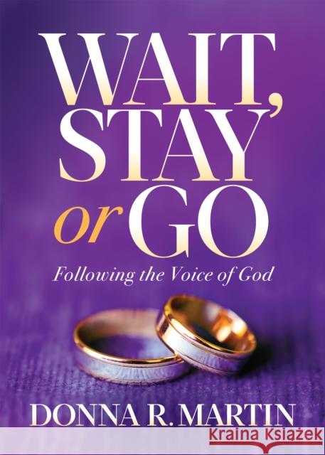 Wait, Stay or Go: Following the Voice of God Donna R. Martin 9781631954603