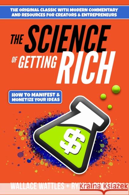 The Science of Getting Rich: How to Manifest + Monetize Your Ideas Wallace D. Wattles Ryan J. Rhoades 9781631955044 Morgan James Publishing