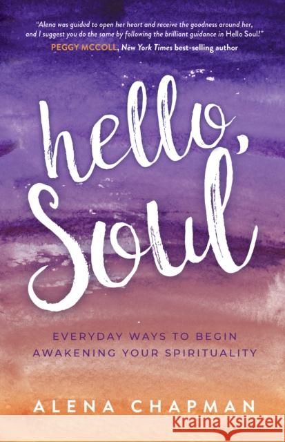 Hello, Soul!: Everyday Ways to Begin Awakening Your Spirituality Chapman, Alena 9781631955082 Morgan James Publishing