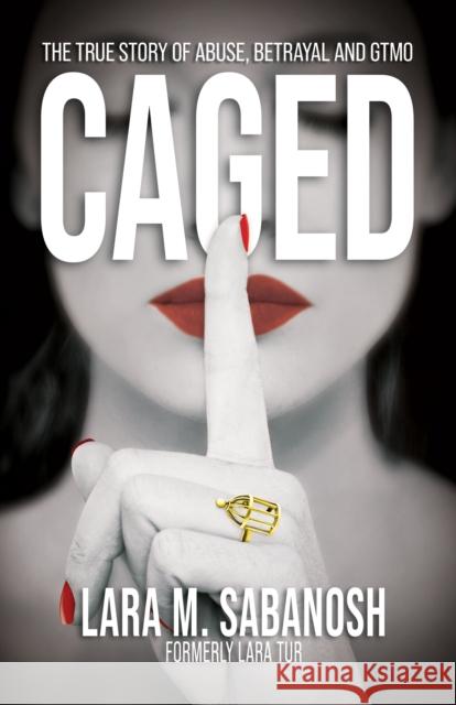 Caged: The True Story of Abuse, Betrayal, and Gtmo Sabanosh, Lara M. 9781631955396 Morgan James Publishing