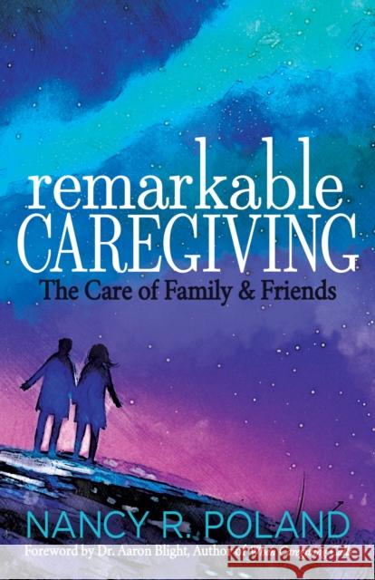 Remarkable Caregiving: The Care of Family and Friends Nancy R. Poland 9781631955433 Morgan James Publishing