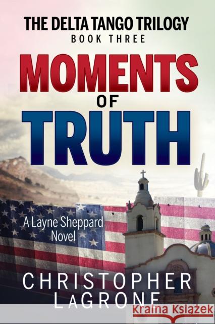 Moments of Truth: A Layne Sheppard Novel - Book Three LaGrone, Christopher 9781631955495 Morgan James Fiction