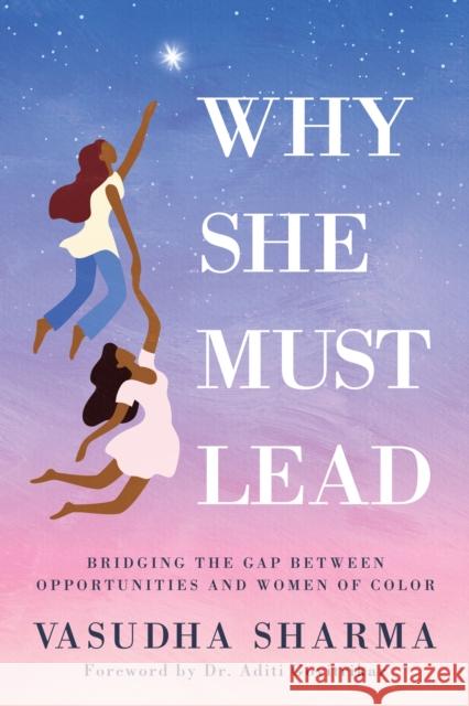 Why She Must Lead: Bridging the Gap Between Women of Color and Opportunities Vasudha Sharma Aditi Govitrikar 9781631955969
