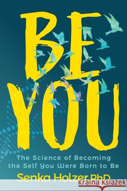 Be You: The Science of Becoming the Self You Were Born to Be Senka Holzer 9781631956072