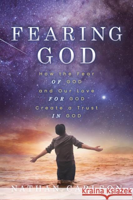 Fearing God: How the Fear of God and Our Love for God Create a Trust in God Nathan Carlson 9781631956195 Morgan James Faith