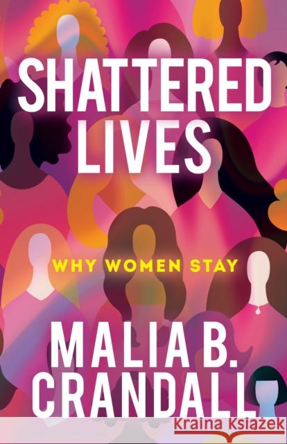 Shattered Lives: Why Women Stay Malia B. Crandall 9781631956256 Morgan James Publishing