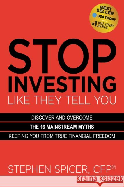 Stop Investing Like They Tell You (Expanded Edition): Discover and Overcome the 16 Mainstream Myths Keeping You from True Financial Freedom Spicer, Stephen 9781631956317 Morgan James Publishing
