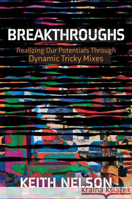 Breakthroughs: Realizing Our Potentials Through Dynamic Tricky Mixes Nelson, Keith E. 9781631956690