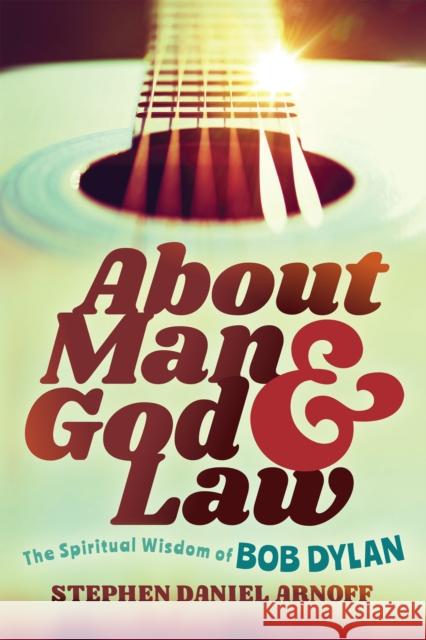 About Man and God and Law: The Spiritual Wisdom of Bob Dylan Stephen Daniel Arnoff 9781631956881