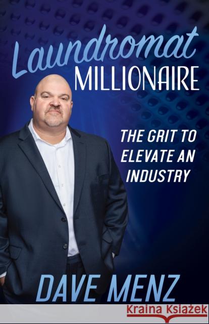 Laundromat Millionaire: The Grit to Elevate an Industry Dave Menz 9781631957864 Morgan James Publishing