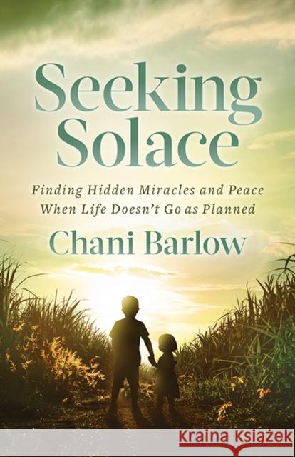 Seeking Solace: Finding Hidden Miracles and Peace When Life Doesn't Go as Planned Chani Barlow 9781631957963 Morgan James Publishing