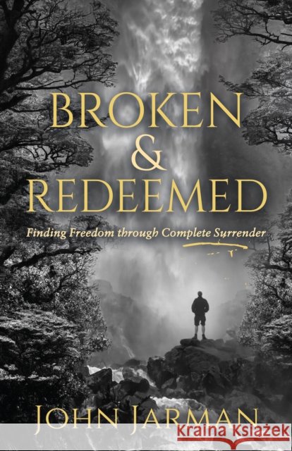 Broken and Redeemed: Finding Freedom Through Complete Surrender John Jarman 9781631958298