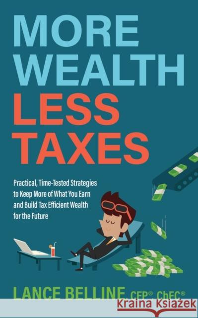 More Wealth, Less Taxes: Practical, Time-Tested Strategies to Keep More of What Your Earn and Build Tax Efficient Wealth for the Future Belline, Lance 9781631958526 Morgan James Publishing