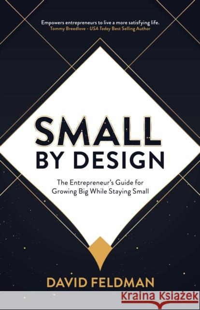 Small by Design: The Entrepreneur's Guide for Growing Big While Staying Small David Feldman 9781631958854 Morgan James Publishing
