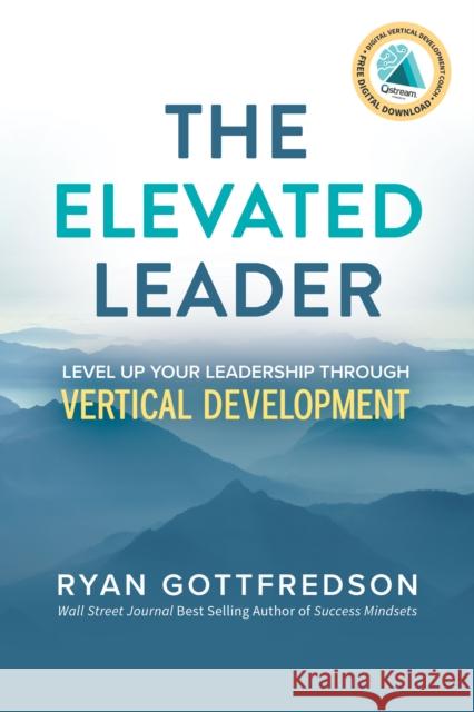 The Elevated Leader: Level Up Your Leadership Through Vertical Development Ryan Gottfredson 9781631958915 Morgan James Publishing