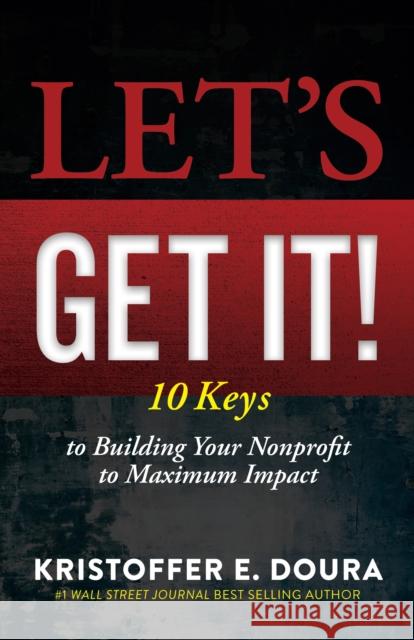 Let's Get It!: 10 Keys to Building Your Nonprofit to Maximum Impact Doura, Kristoffer E. 9781631958939 Morgan James Publishing