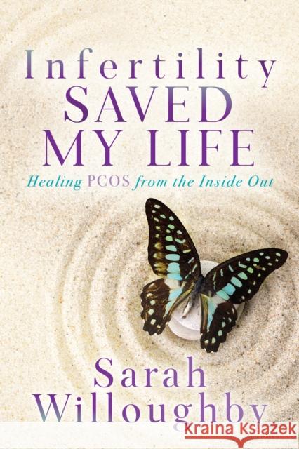 Infertility Saved My Life: Healing PCOS from the Inside Out Sarah Willoughby 9781631959097