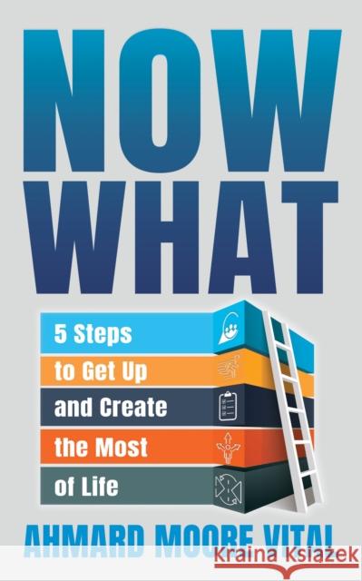 Now What: 5 Steps to Get Up and Create the Most of Life Ahmard Moore Vital 9781631959219 Morgan James Publishing llc