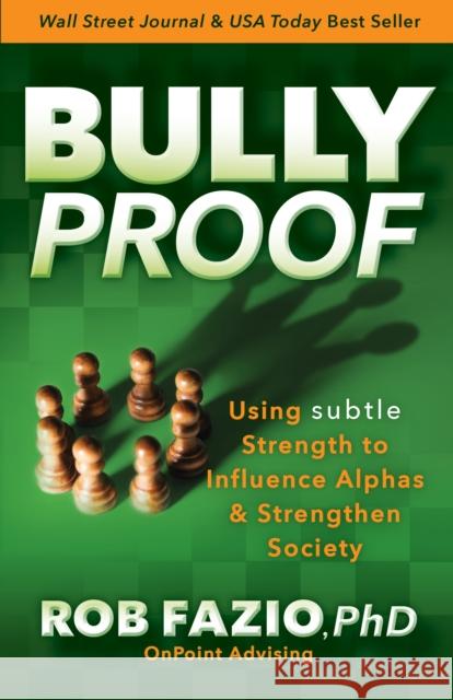 Bullyproof: Using Subtle Strength to Influence Alphas and Strengthen Society Rob Fazio 9781631959332 Morgan James Publishing