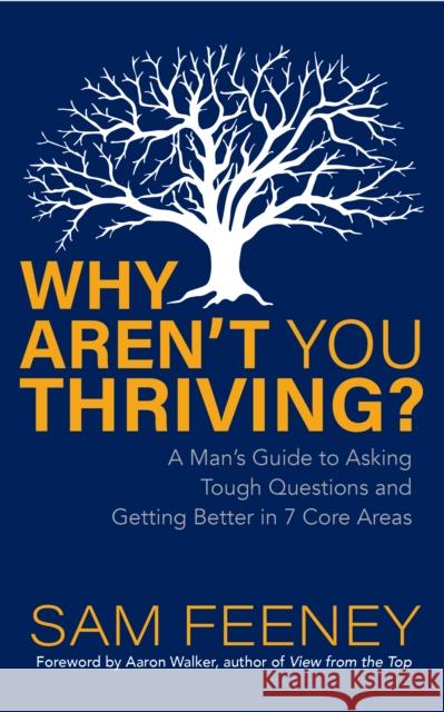 Why Aren't You Thriving?: A Man's Guide to Asking Tough Questions and Getting Better in 7 Core Areas Sam Feeney 9781631959417