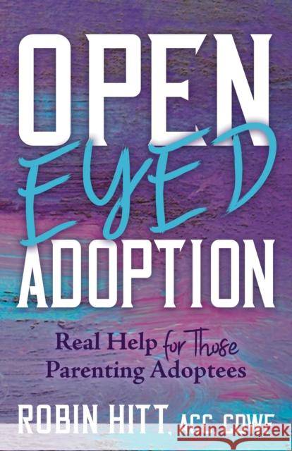 Open-Eyed Adoption: Real Help for Those Parenting Adoptees Hitt, Robin 9781631959806