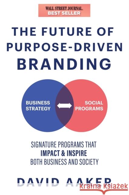 The Future of Purpose-Driven Branding: Signature Programs That Impact & Inspire Both Business and Society Aaker, David 9781631959882 Morgan James Publishing llc