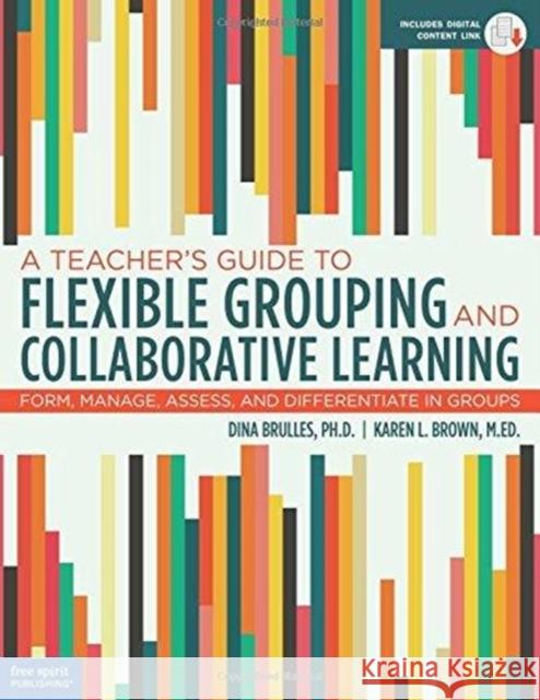 A Teacher's Guide to Flexible Grouping and Collaborative Learning: Form, Manage, Assess, and Differentiate in Groups Brulles, Dina 9781631982835 Free Spirit Publishing Inc.,U.S.